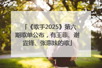《歌手2025》第六期歌单公布，有王菲、谢霆锋、张惠妹的歌