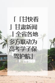 「甘快看」甘肃新闻丨全省各地多方联动为高考学子保驾护航