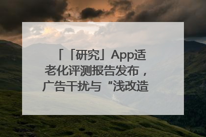 「研究」App适老化评测报告发布，广告干扰与“浅改造”问题仍明显
