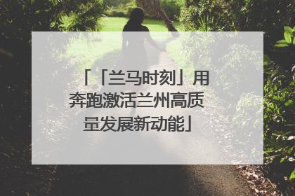 「兰马时刻」用奔跑激活兰州高质量发展新动能