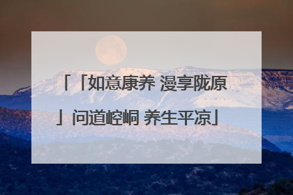 「如意康养 漫享陇原」问道崆峒 养生平凉