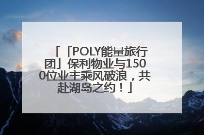 「POLY能量旅行团」保利物业与1500位业主乘风破浪，共赴湖岛之约！