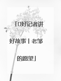  好记者讲好故事丨老邹的愿望