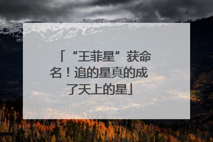 “王菲星”获命名！追的星真的成了天上的星