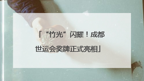“竹光”闪耀！成都世运会奖牌正式亮相