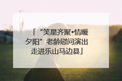 “笑星齐聚•情暖夕阳”老龄慰问演出走进乐山马边县