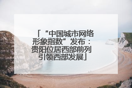 “中国城市网络形象指数”发布：贵阳位居西部前列 引领西部发展