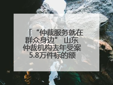 “仲裁服务就在群众身边” 山东仲裁机构去年受案5.8万件标的额604亿元