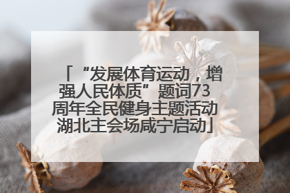 “发展体育运动，增强人民体质”题词73周年全民健身主题活动湖北主会场咸宁启动