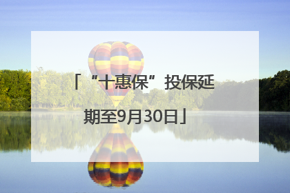“十惠保”投保延期至9月30日
