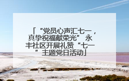 “党员心声汇七一，真挚祝福献荣光” 永丰社区开展礼赞“七一”主题党日活动