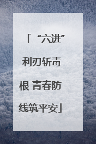 “六进” 利刃斩毒根 青春防线筑平安