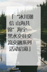 “冰川潮信 山海共锦”海宁—黑水交往交流交融系列活动启幕