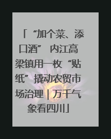 “加个菜、添口酒” 内江高梁镇用一枚“贴纸”撬动农贸市场治理｜万千气象看四川