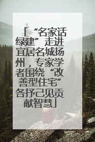 “名家话绿建”走进宜居名城扬州，专家学者围绕“改善型住宅”各抒己见贡献智慧