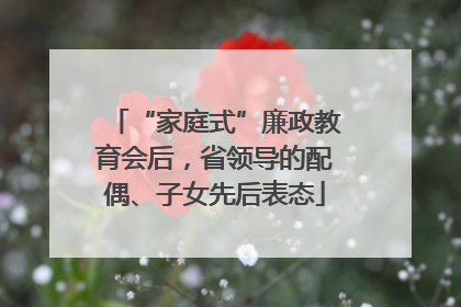 “家庭式”廉政教育会后，省领导的配偶、子女先后表态