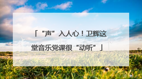“声”入人心！卫辉这堂音乐党课很“动听”