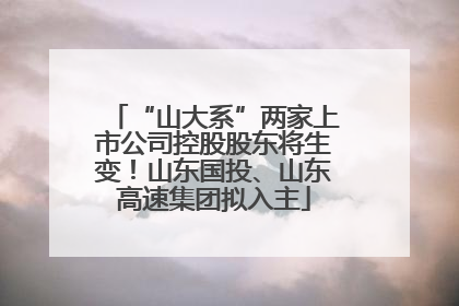 “山大系”两家上市公司控股股东将生变！山东国投、山东高速集团拟入主