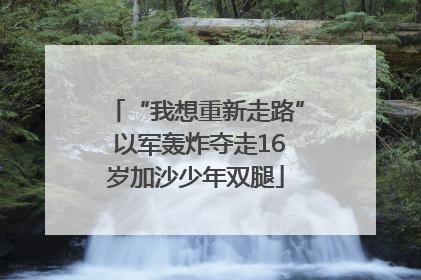 “我想重新走路” 以军轰炸夺走16岁加沙少年双腿