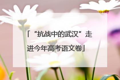 “抗战中的武汉”走进今年高考语文卷