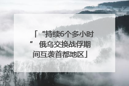 “持续6个多小时” 俄乌交换战俘期间互袭首都地区