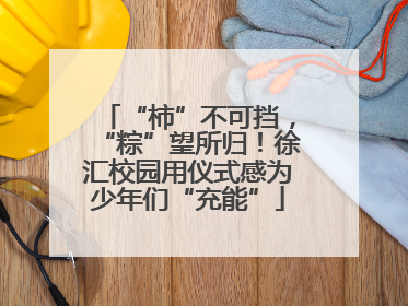 “柿”不可挡，“粽”望所归！徐汇校园用仪式感为少年们“充能”