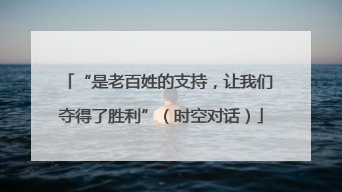 “是老百姓的支持，让我们夺得了胜利”（时空对话）