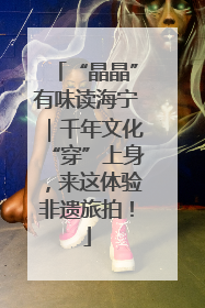 “晶晶”有味读海宁｜千年文化“穿”上身，来这体验非遗旅拍！