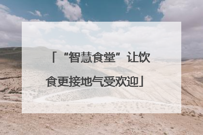 “智慧食堂”让饮食更接地气受欢迎