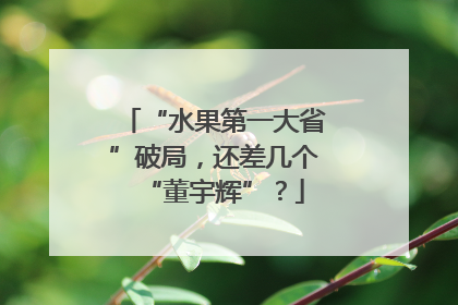 “水果第一大省”破局，还差几个“董宇辉”？