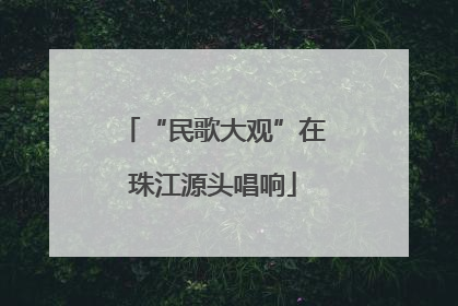 “民歌大观”在珠江源头唱响