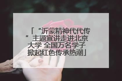 “沂蒙精神代代传”主题宣讲走进北京大学 全国万名学子掀起红色传承热潮