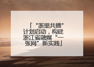 “浙里共播”计划启动，构建浙江省融媒“一张网”新实践