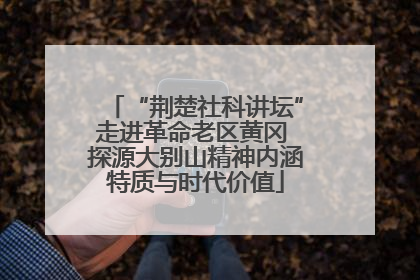 “荆楚社科讲坛”走进革命老区黄冈 探源大别山精神内涵特质与时代价值