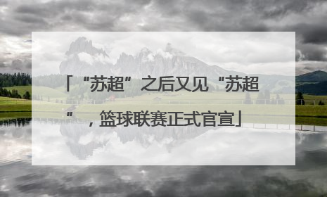 “苏超”之后又见“苏超”，篮球联赛正式官宣