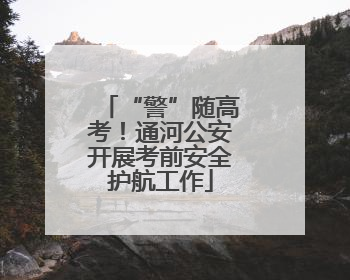 “警”随高考！通河公安开展考前安全护航工作