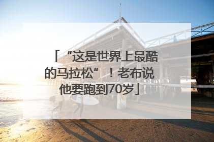 “这是世界上最酷的马拉松”！老布说他要跑到70岁