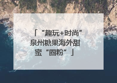 “趣玩+时尚” 泉州糖果海外甜蜜“圈粉”