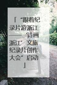 “跟着纪录片游浙江——‘诗画浙江’文旅纪录片创作大会”启动
