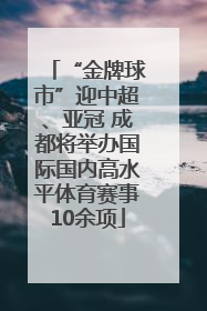 “金牌球市”迎中超、亚冠 成都将举办国际国内高水平体育赛事10余项