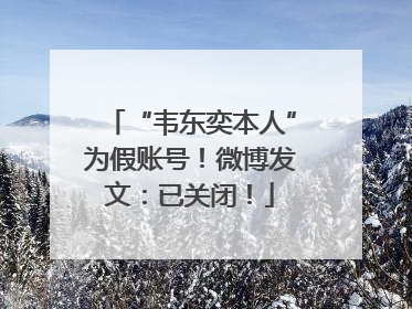 “韦东奕本人”为假账号！微博发文：已关闭！