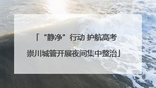 “静净”行动 护航高考 崇川城管开展夜间集中整治