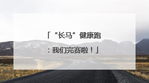 “长马”健康跑：我们完赛啦！