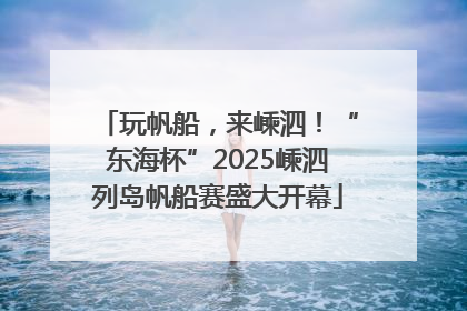 玩帆船，来嵊泗！“东海杯”2025嵊泗列岛帆船赛盛大开幕