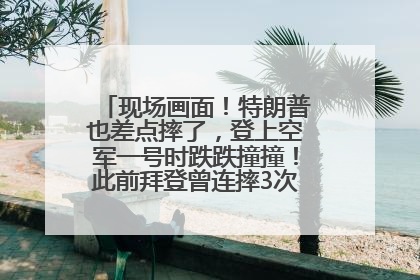 现场画面！特朗普也差点摔了，登上空军一号时跌跌撞撞！此前拜登曾连摔3次，被特朗普嘲讽