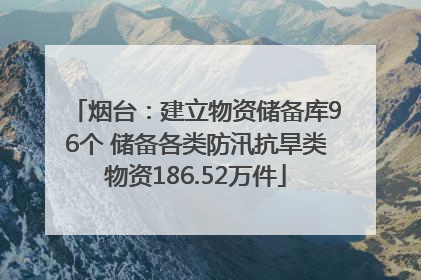 烟台：建立物资储备库96个 储备各类防汛抗旱类物资186.52万件