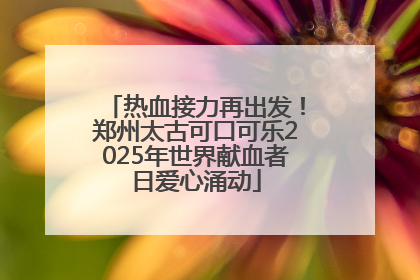 热血接力再出发！郑州太古可口可乐2025年世界献血者日爱心涌动