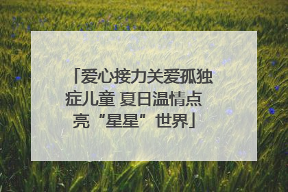 爱心接力关爱孤独症儿童 夏日温情点亮“星星”世界