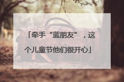 牵手“蓝朋友”，这个儿童节他们很开心