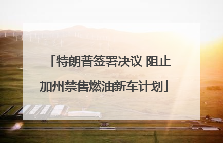 特朗普签署决议 阻止加州禁售燃油新车计划